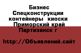 Бизнес Спецконструкции, контейнеры, киоски. Приморский край,Партизанск г.